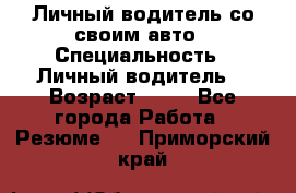 Личный водитель со своим авто › Специальность ­ Личный водитель  › Возраст ­ 36 - Все города Работа » Резюме   . Приморский край